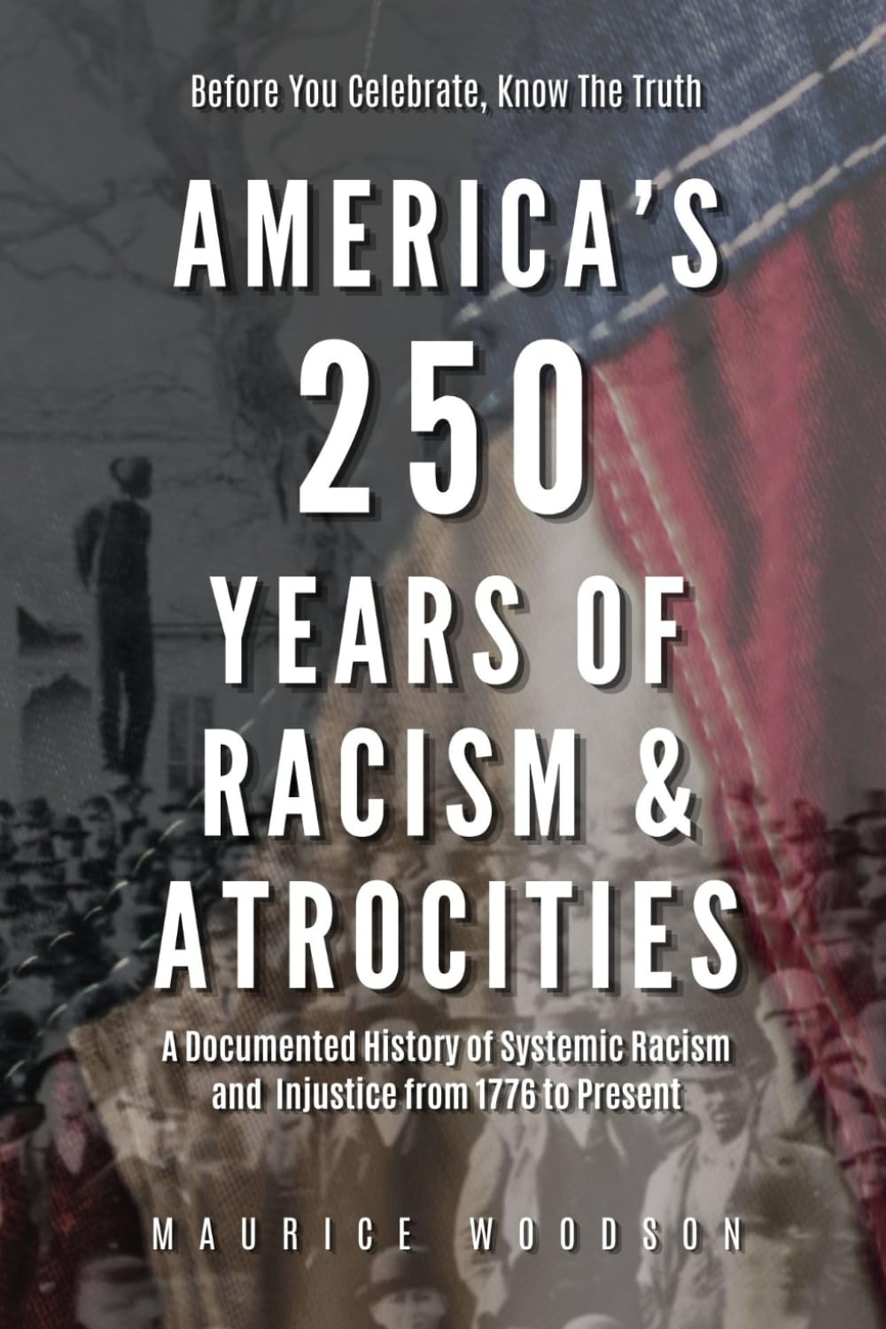 America’s 250 Years of Racism & Atrocities: A Documented History of Systemic Racism, and Injustice from 1776 to Present (The UnWhitewashed Truth:)