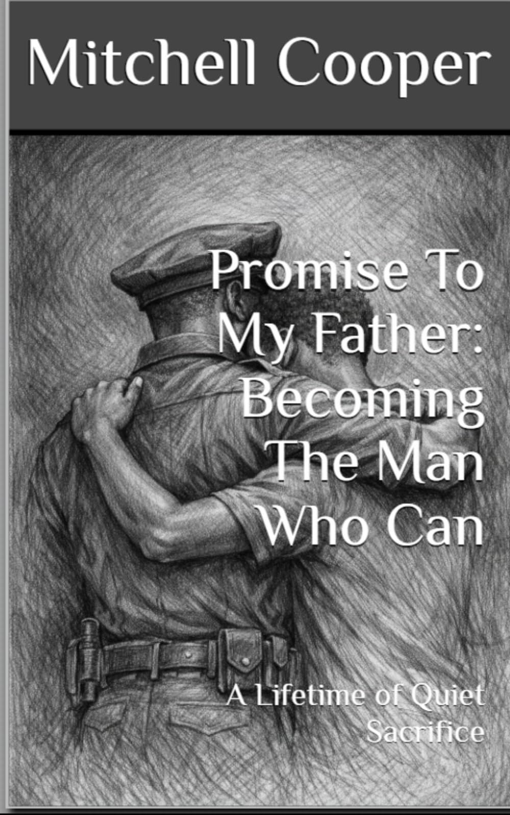 Promise To My Father: Becoming The Man Who Can: A Lifetime of Quiet Sacrifice