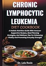 CHRONIC LYMPHOCYTIC LEUKEMIA DIET COOKBOOK: A Holistic Nutrition Guide With Immune-Supportive Recipes, Meal Planning Strategies, And Wellness Tips For ... Vitality And Promoting Everyday Strength