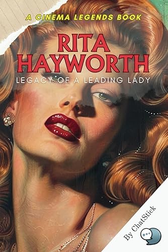 Rita Hayworth: The Glamour and the Glory: A Journey Through the Life of a Screen Legend: The Rise, Triumphs, and Eternal Legacy of Hollywood's Iconic Star (Cinema Legends: The Journey of 100 Stars)