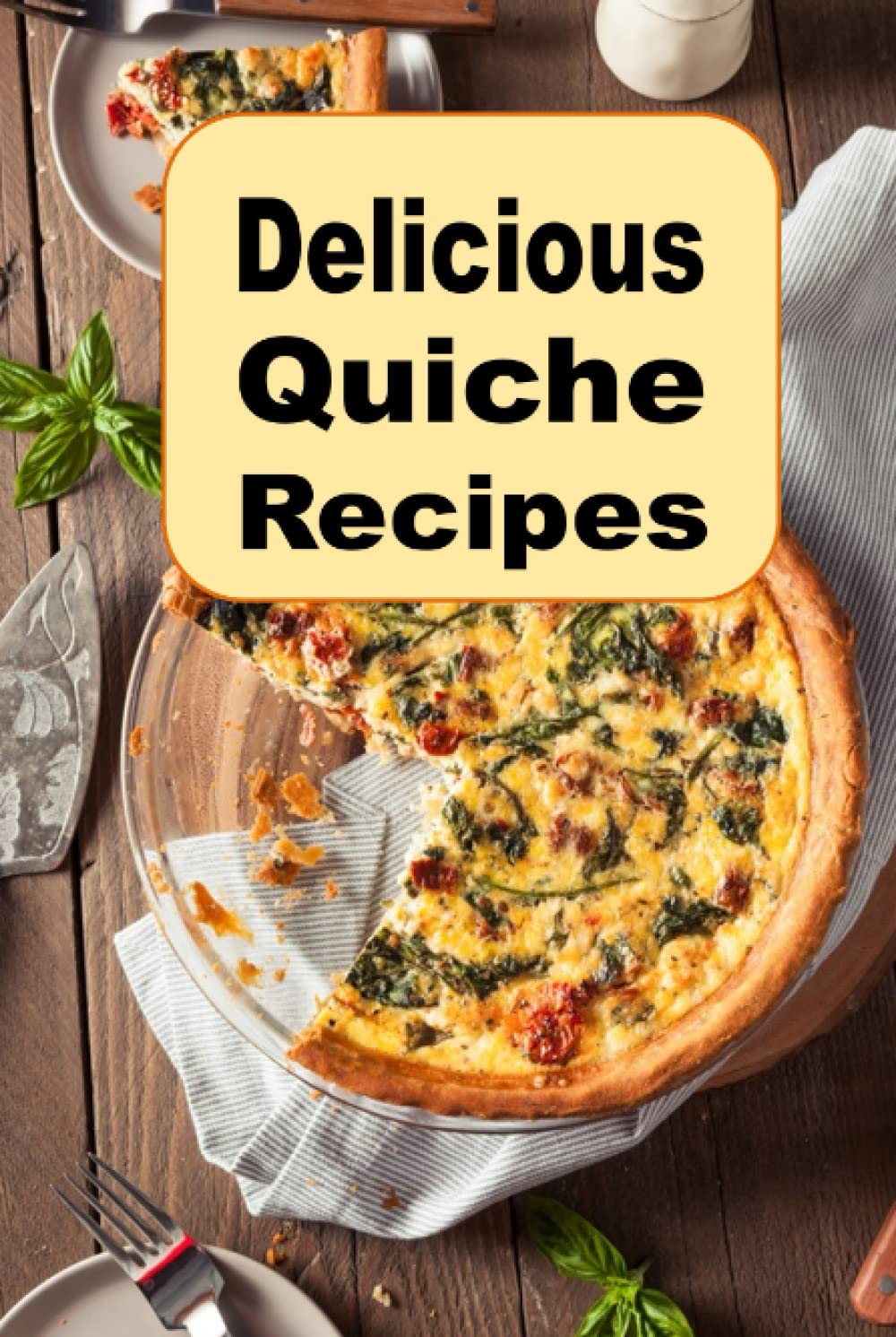 Delicious Quiche Recipes: Quiche Lorraine, Vegetarian, Bacon, Cheese and Many Other Quiche Recipes (Breakfast Recipes)