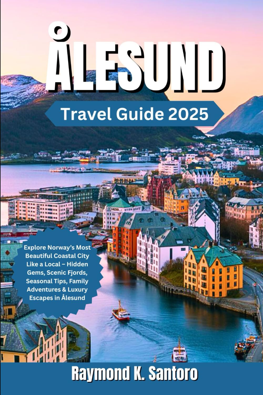 ÅLESUND TRAVEL GUIDE 2025: Explore Norway’s Most Beautiful Coastal City Like a Local – Hidden Gems, Scenic Fjords, Seasonal Tips, Family Adventures & Luxury Escapes in Ålesund