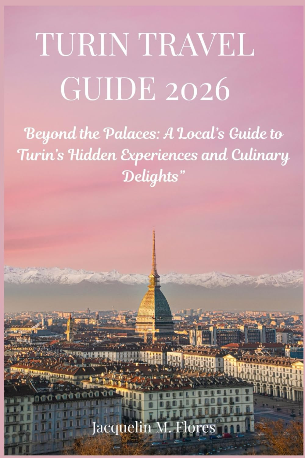 TURIN TRAVEL GUIDE 2026: Beyond the Palaces: A Local’s Guide to Turin’s Hidden Experiences and Culinary Delights”