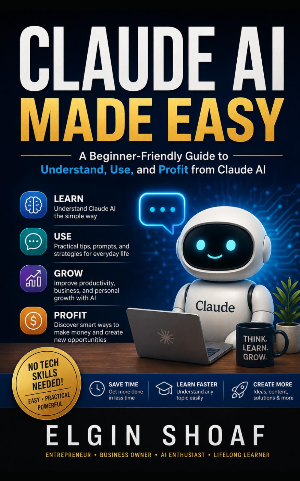 Claude AI Made Easy: How to Use Claude AI to Make Life Easier, Work Smarter, Learn Faster, and Stay Ahead in the AI Age