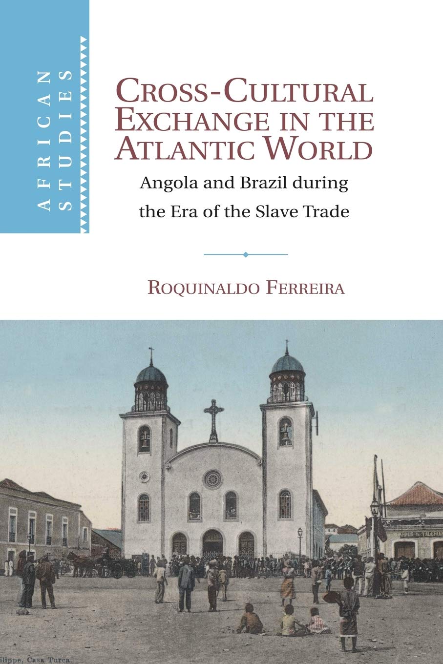 Cross-Cultural Exchange in the Atlantic World: Angola and Brazil during the Era of the Slave Trade: 121 (African Studies, Series Number 121)