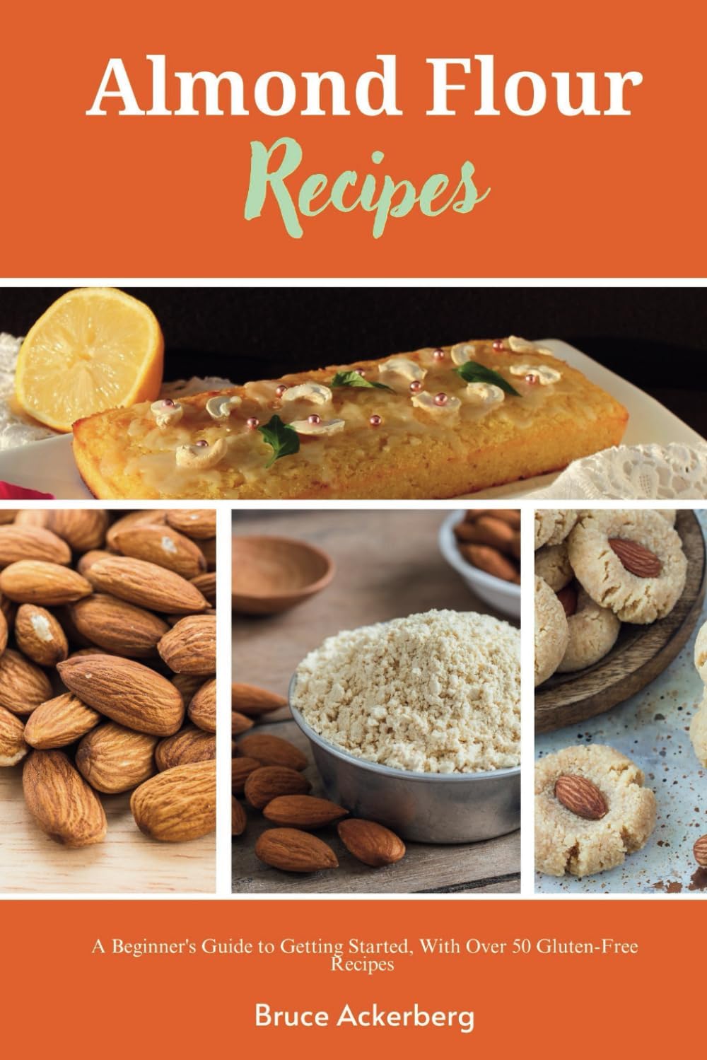 Almond Flour Recipes: A Beginner's Guide to Getting Started, With Over 50 Gluten-Free Recipes