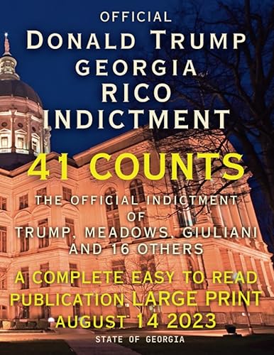 Official Donald Trump Georgia RICO Indictment: 41 COUNTS; The Official Indictment of Trump, Meadows, Giuliani and 16 Others: A Complete Easy To Read Publication LARGE PRINT August 14 2023