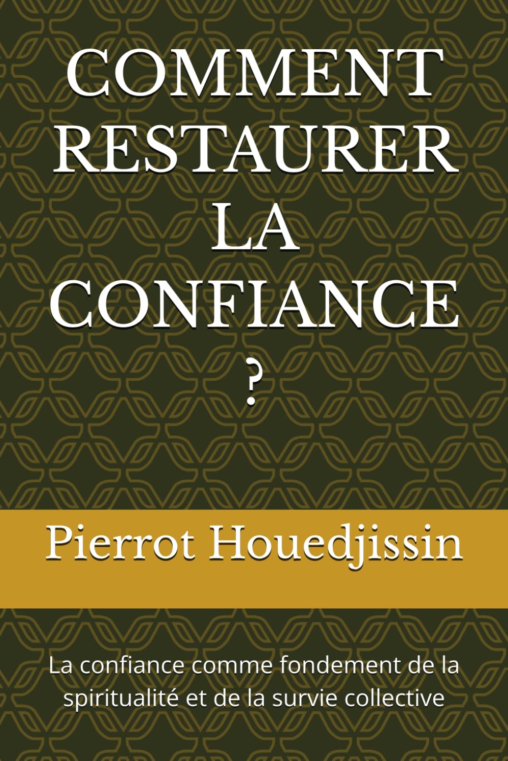 COMMENT RESTAURER LA CONFIANCE ?: La confiance comme fondement de la spiritualité et de la survie collective