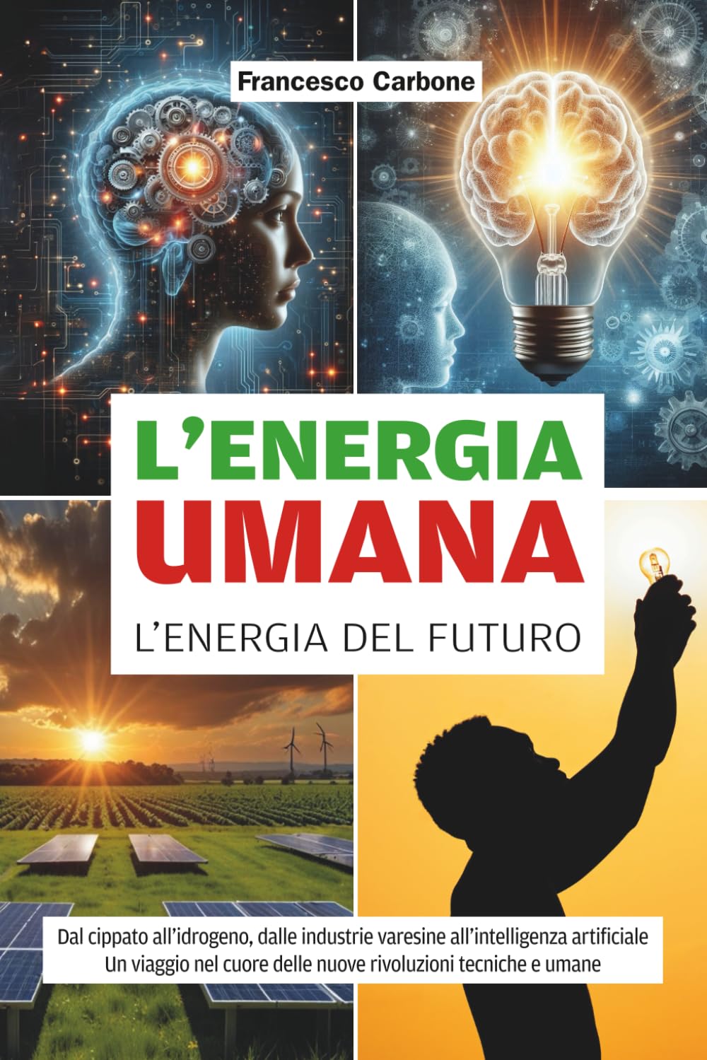 L'ENERGIA UMANA L'ENERGIA DEL FUTURO: Dal cippato all’idrogeno, dalle industrie varesine all’intelligenza artificiale Un viaggio nel cuore delle nuove rivoluzioni tecniche e umane