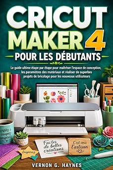 CRICUT MAKER 4 POUR LES D BUTANTS Le guide ultime  tape par  tape pour ma triser l'espace de conception, les param tres des mat riaux et r aliser de ... de bricolage pour les nouveaux utilisateurs