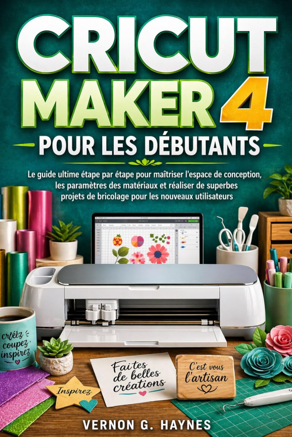 CRICUT MAKER 4 POUR LES DÉBUTANTS: Le guide ultime étape par étape pour maîtriser l'espace de conception, les paramètres des matériaux et réaliser de ... de bricolage pour les nouveaux utilisateurs