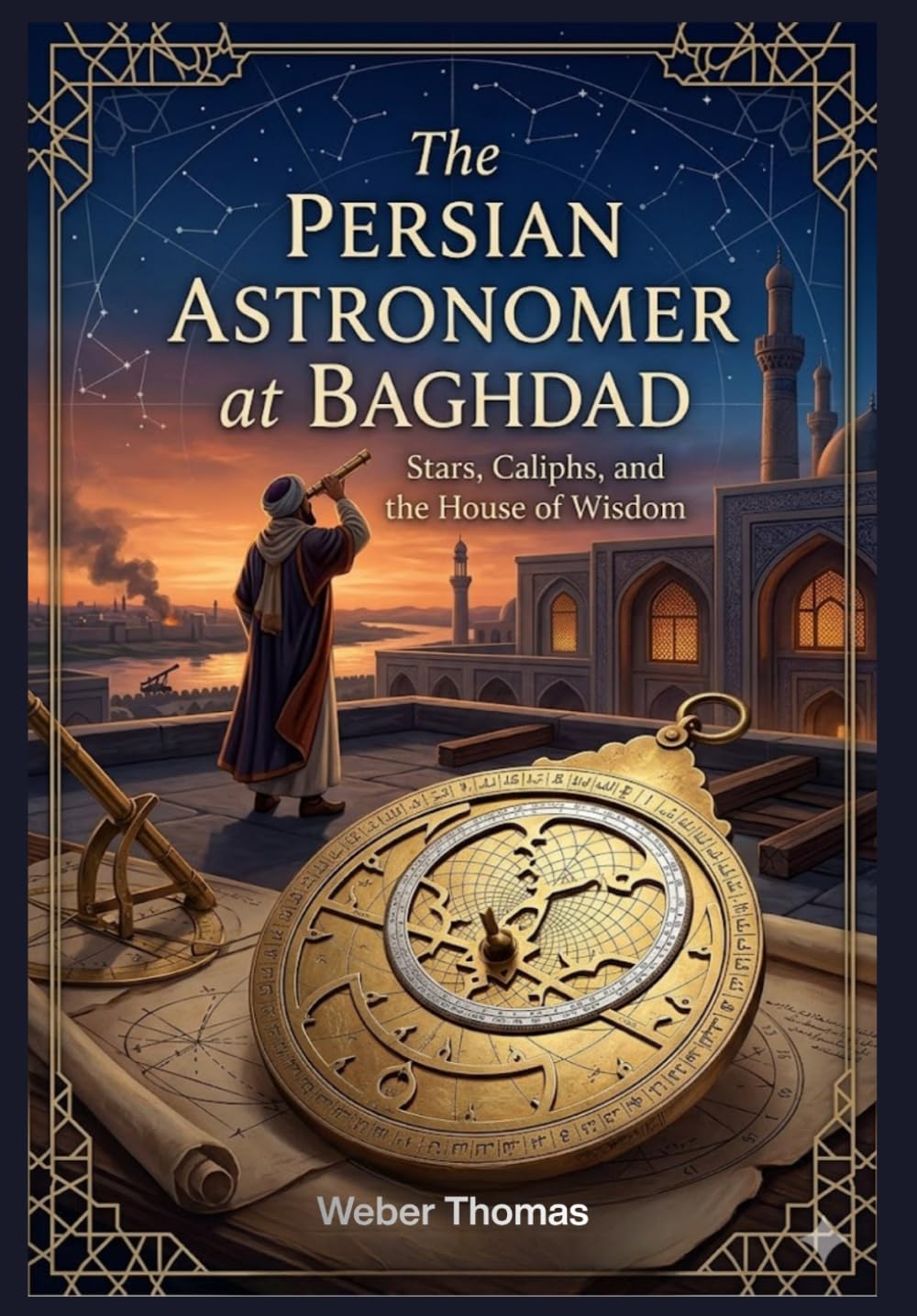 The Persian Astronomer at Baghdad Stars, Caliphs, and the House of Wisdom