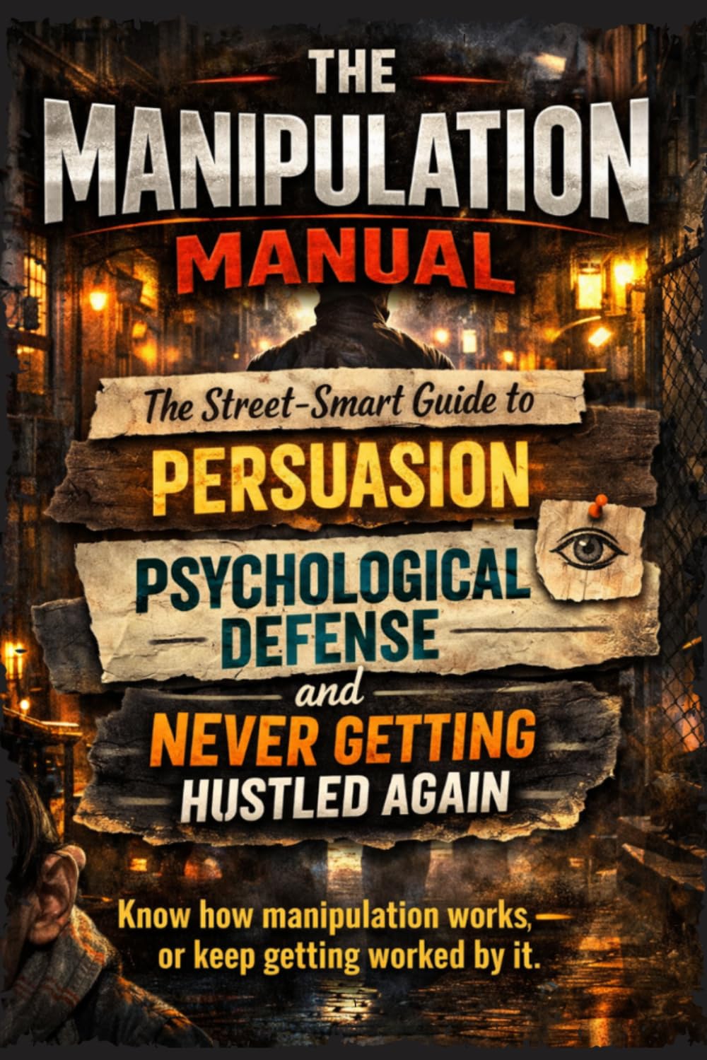 The Manipulation Manual: The Street-Smart Guide to Persuasion, Psychological Defense, and Never Getting Hustled Again