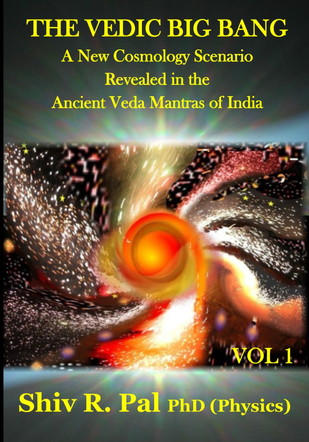 THE VEDIC BIG BANG © : A New Cosmology Scenario Revealed in the Ancient Veda Mantras of India - VOLUME 1