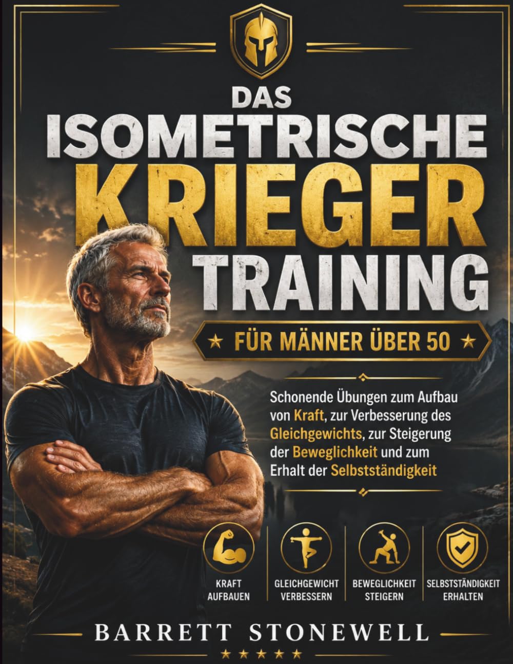 Das isometrische Krieger Training für Männer über 50: Schonende Übungen für mehr Kraft, besseres Gleichgewicht, mehr Beweglichkeit und den Erhalt der Selbstständigkeit