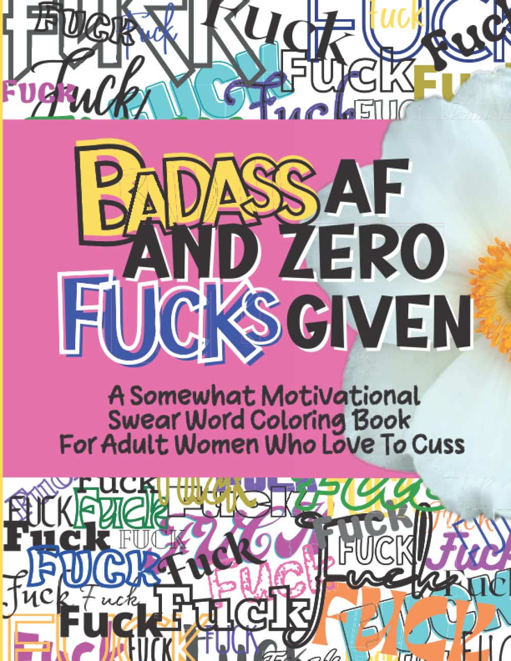 Badass AF And Zero Fucks Given: A Somewhat Motivational Swear Word Coloring Book For Adult Women Who Love To Cuss