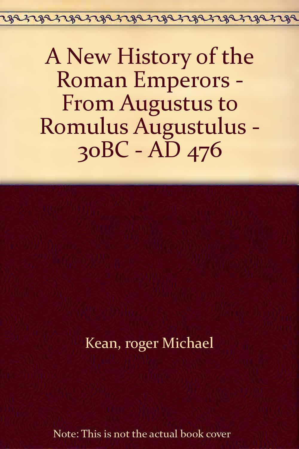 A New History of the Roman Emperors From Augustus to Romulus Augustulus 30BC AD 476 Kean