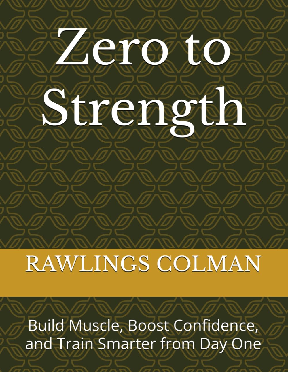 Zero to Strength: Build Muscle, Boost Confidence, and Train Smarter from Day One