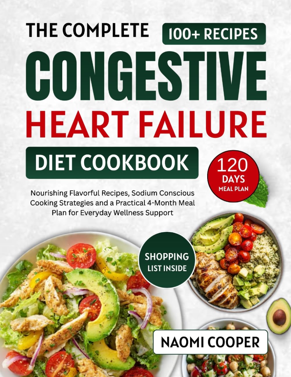 The Complete Congestive Heart Failure Diet Cookbook: Nourishing Flavorful Recipes, Sodium Conscious Cooking Strategies and a Practical 4-Month Meal Plan for Everyday Wellness Support