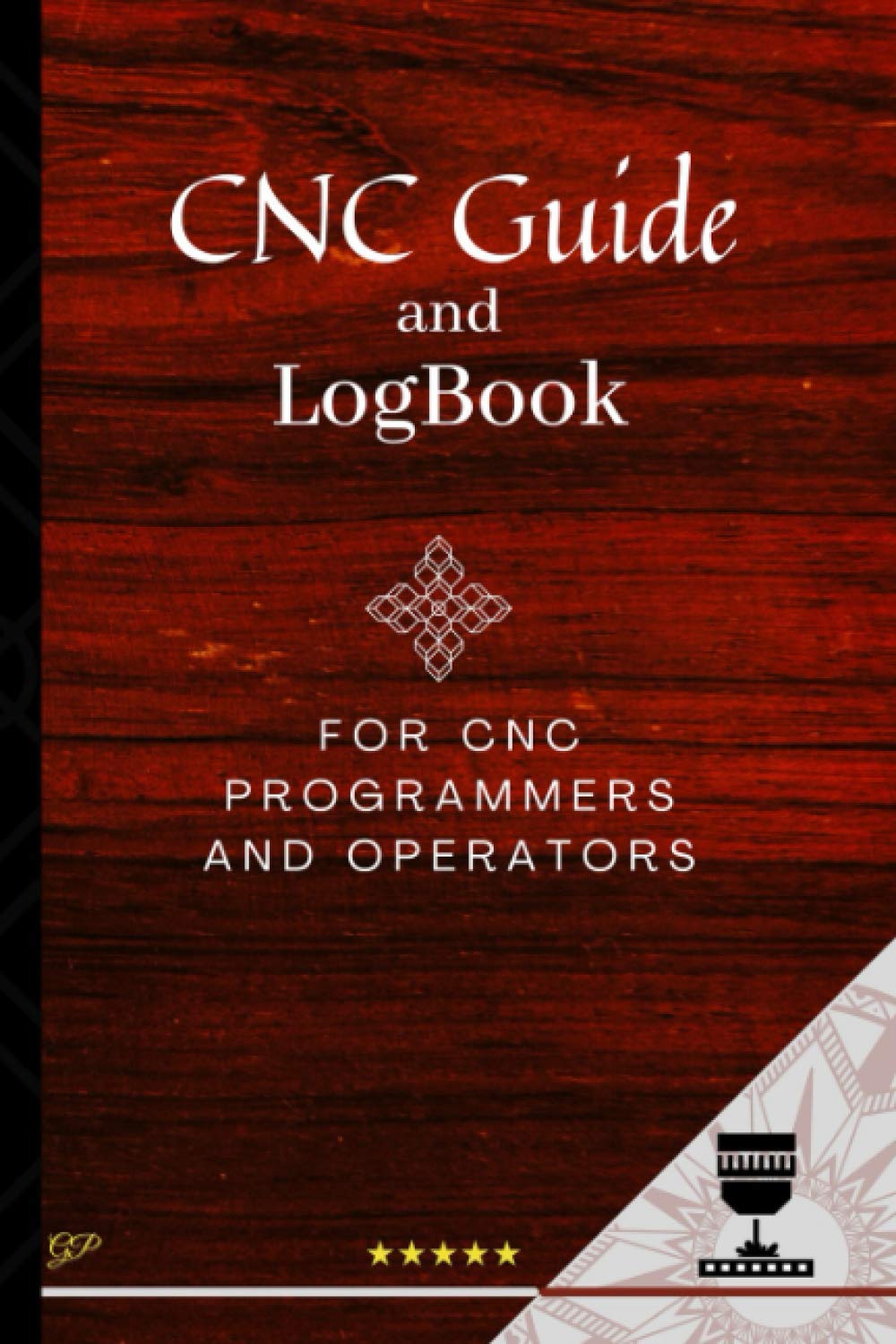 CNC Guide and Logbook for CNC Programmers and Operators: Keep Track of your Projects, Programs and Tools. Burgundy Wood Cover (CNC helpful tools)