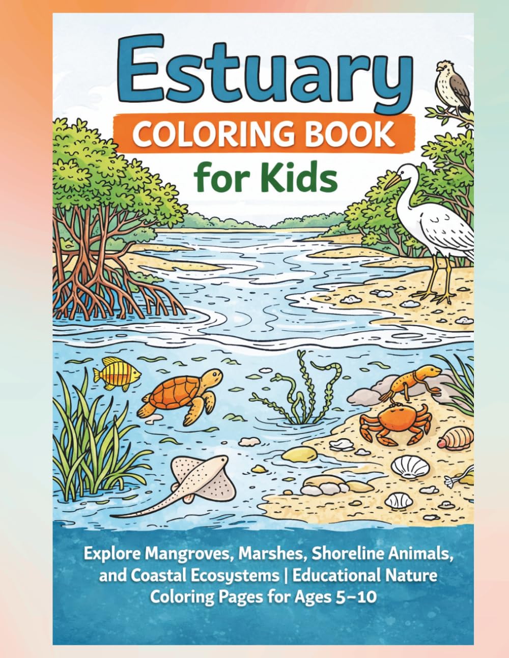 Estuary Coloring Book for Kids: Explore Mangroves, Marshes, Shoreline Animals, and Coastal Ecosystems (Water World Wonder)