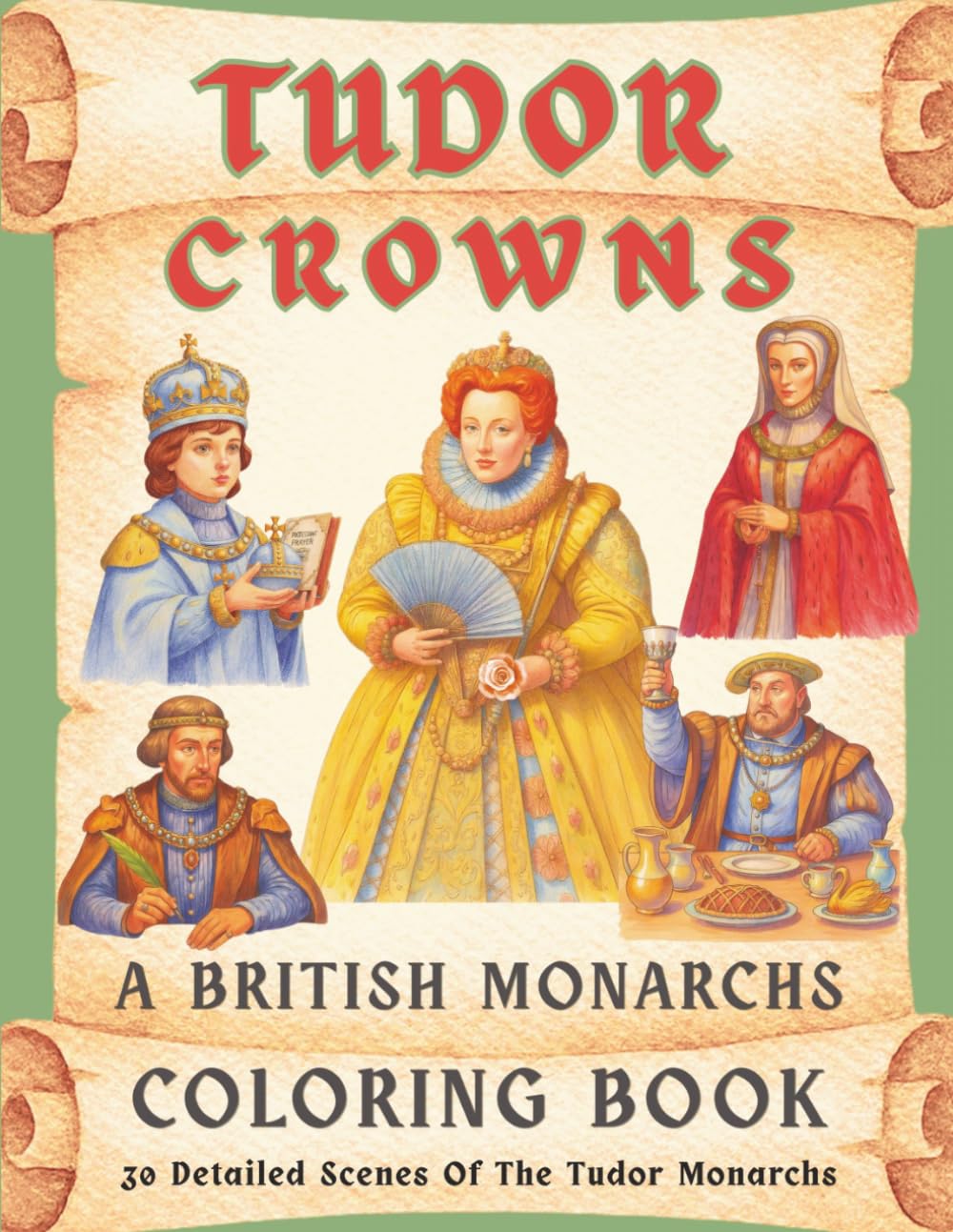 Tudor Crowns: A British Monarchs Coloring Book: 30 Detailed Scenes of Henry VII, Henry VIII, Edward VI, Mary I & Elizabeth I – for Adult Coloring