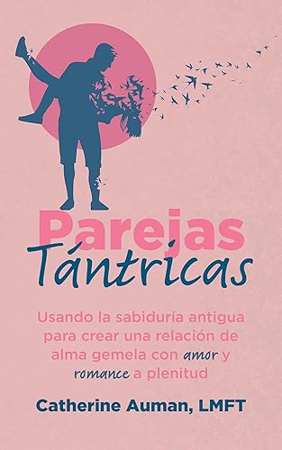 Parejas Tántricas Usando la sabiduria antigua para crear una relación de alma gemela con amor y romance a plenitud (La serie maestra de Tantra)