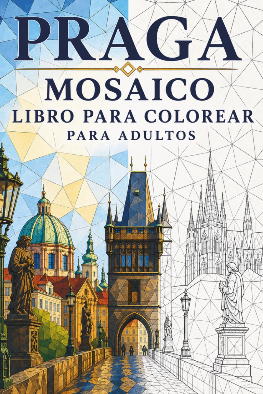 Libro de Colorear Mosaicos de Praga para Adultos: 30 páginas para colorear con arquitectura gótica, paisajes urbanos históricos y diseños geométricos ... (Viajes en Mosaico: Triángulos del Mundo)