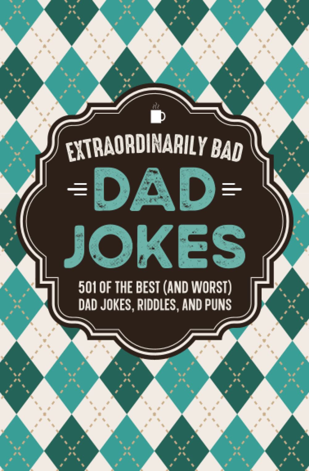 Extraordinarily Bad Dad Jokes: 501 of the Best (and Worst) Dad Jokes, Riddles, and Puns