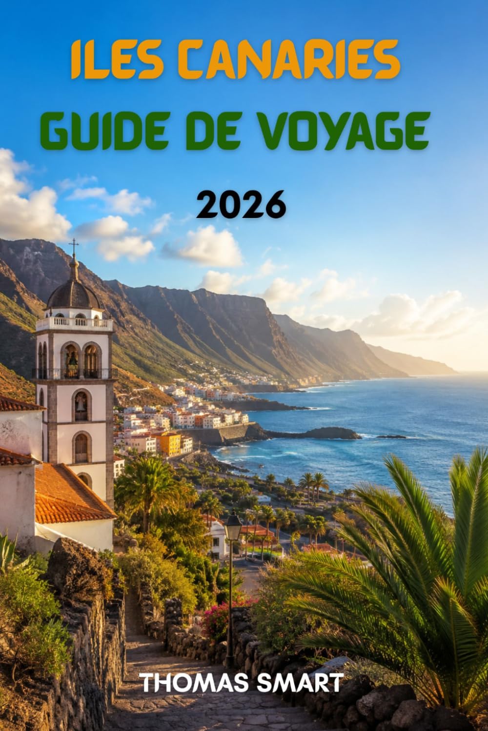 ÎLES CANARIES GUIDE DE VOYAGE 2026: Votre aventure insulaire complète : plages, volcans, gastronomie et culture locale