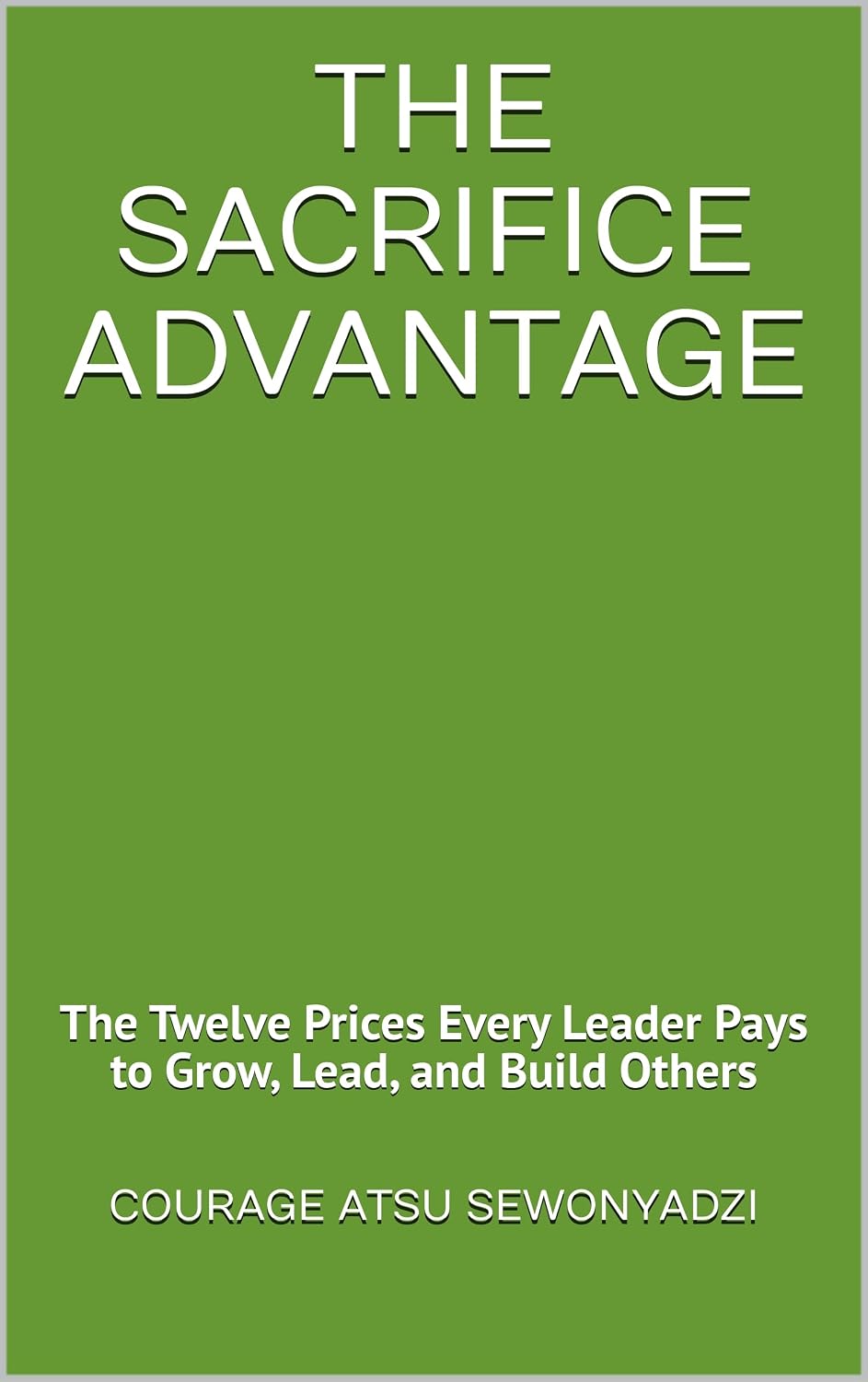 THE SACRIFICE ADVANTAGE: The Twelve Prices Every Great Leader Must Pay