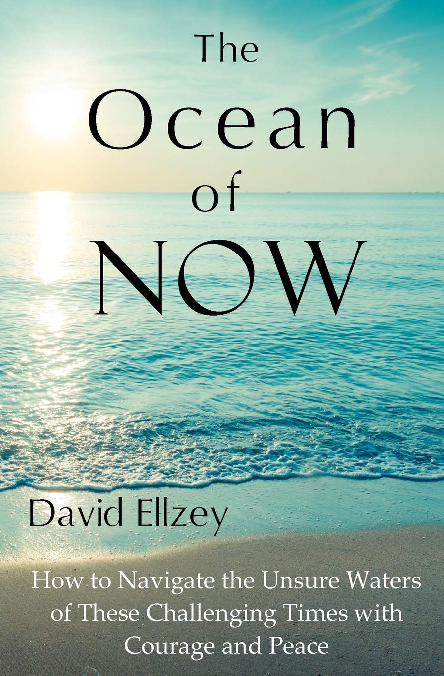 The Ocean of Now: How To Navigate The Unsure Waters Of These Challenging Times With Courage And Peace