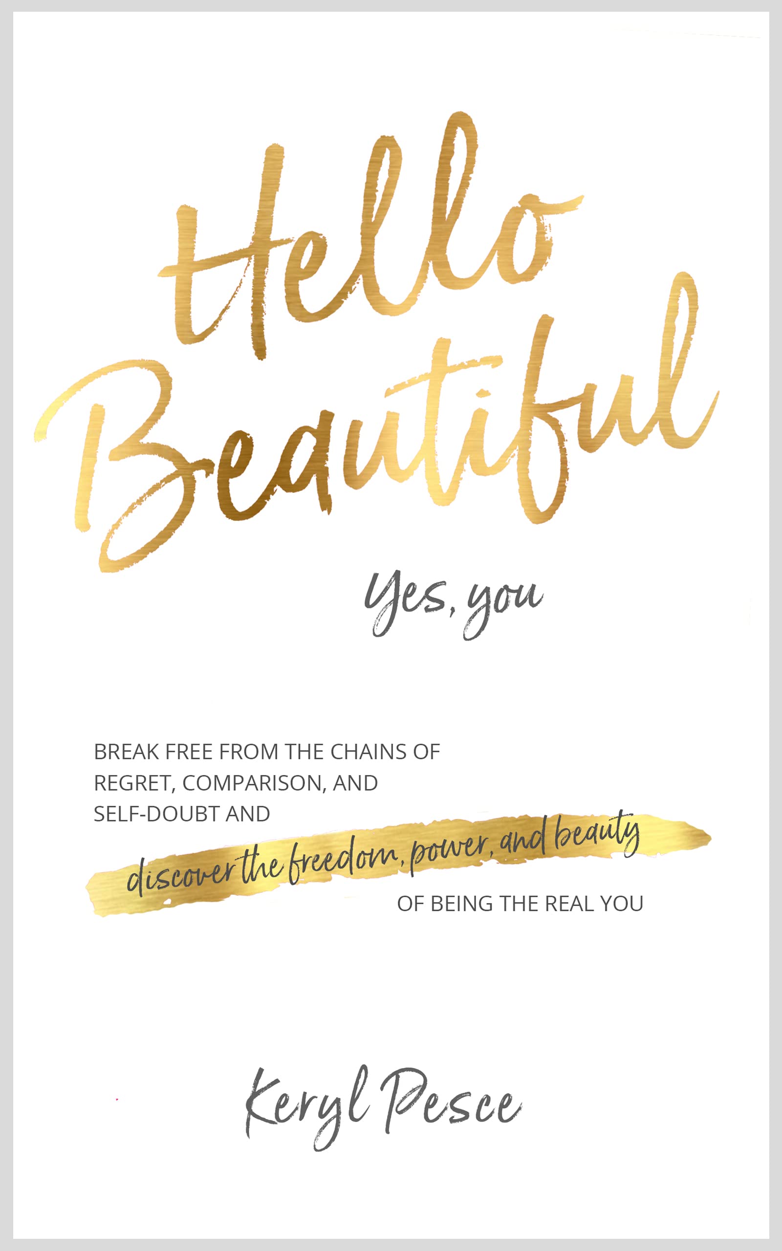 Hello Beautiful: Break free from the chains of regret, comparison, and self-doubt, and discover the freedom, power, and beauty of being the real you.