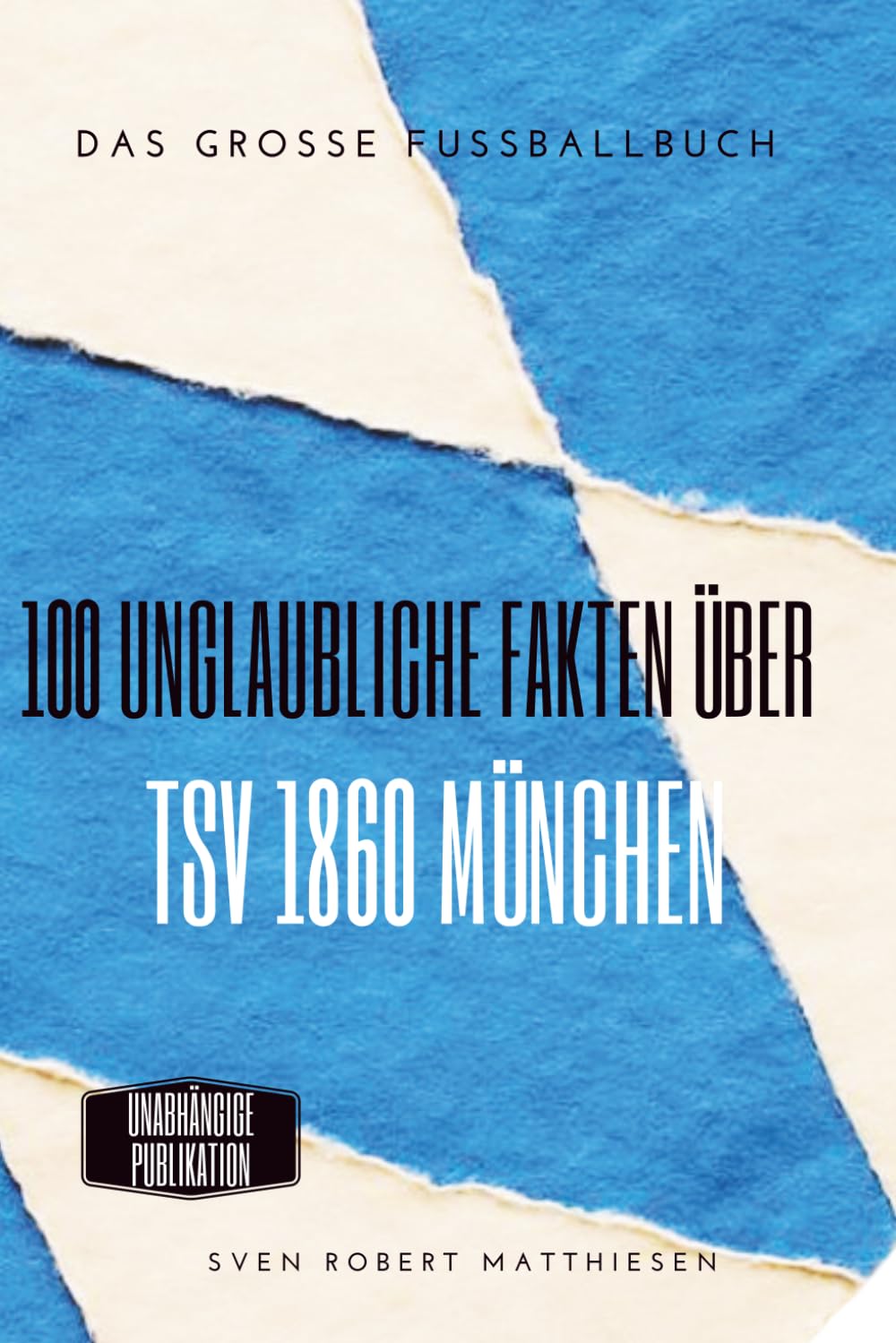 100 Unglaubliche Fakten über 1860 München: Das große Fussballbuch