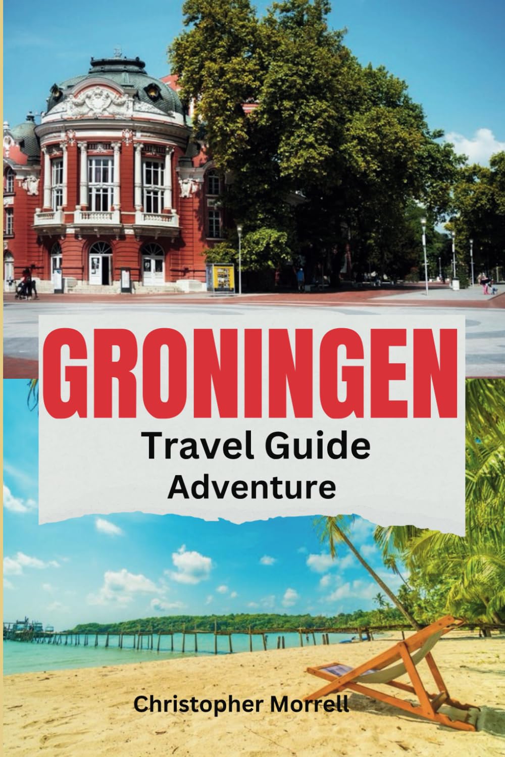 Groningen Travel Guide Adventure: Your all-in-one handbook for discovering hidden gems, top attractions, relaxation hotspots, culinary delights, and up-to-date tips on the city (Exploring Netherland)