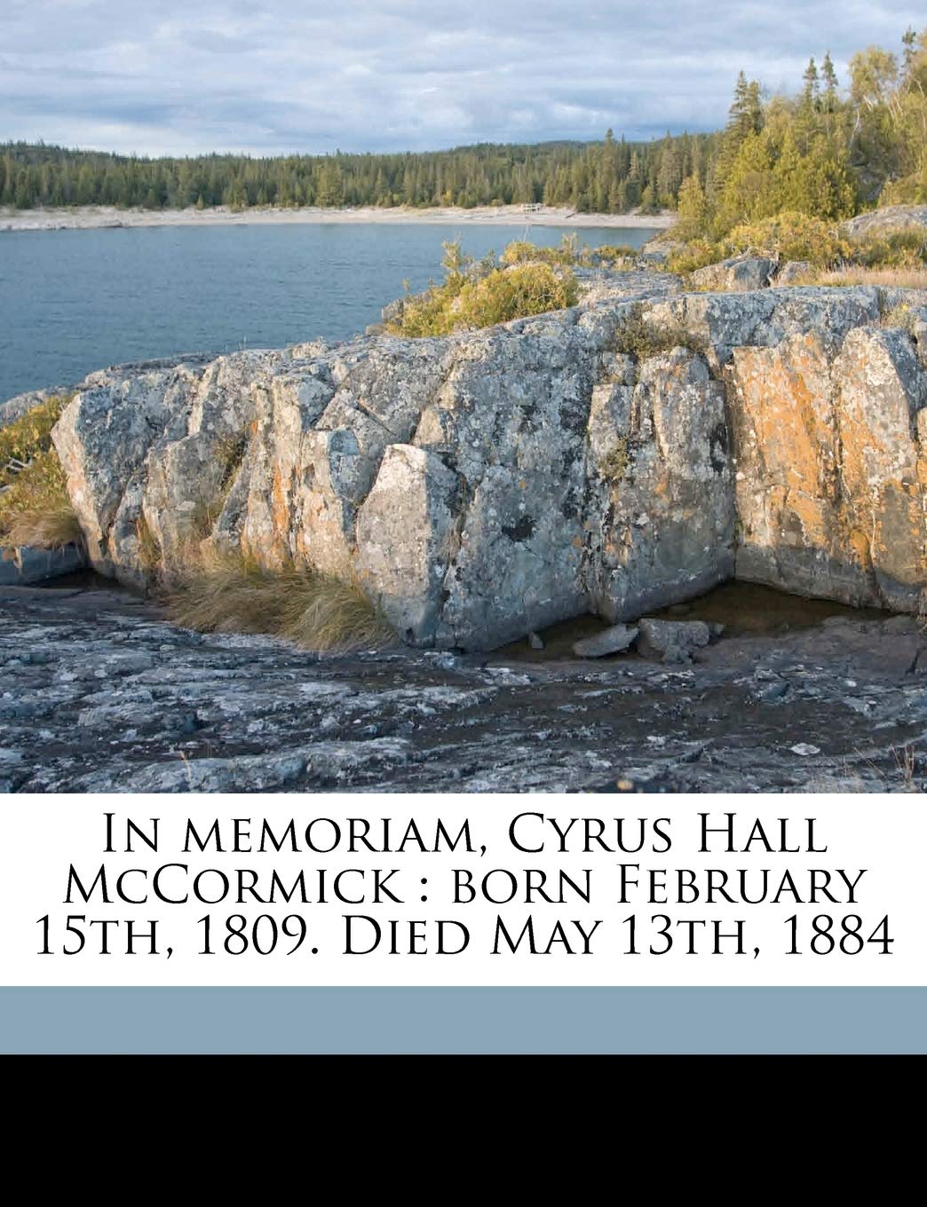 In Memoriam, Cyrus Hall McCormick: Born February 15th, 1809. Died May 13th, 1884