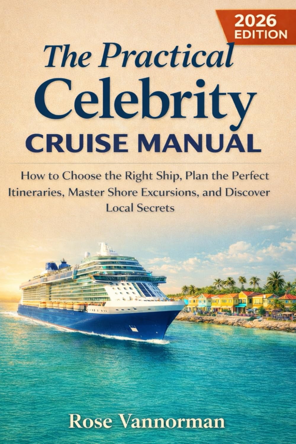 The Practical Celebrity Cruise Manual 2026: How to Choose the Right Ship, Plan the Perfect Itineraries, Master Shore Excursions, and Discover Local Secrets