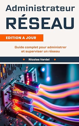 Administrateur réseau : Guide complet pour administrer et superviser un réseau