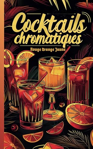 Cocktails Chromatiques - Le Rouge Orange Jaune: Le Livre de la Mixologie avec 30 recettes de cocktails colorées - Étape par Étape