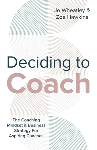 Deciding To Coach: The Coaching Mindset & Business Strategy For Aspiring Coaches