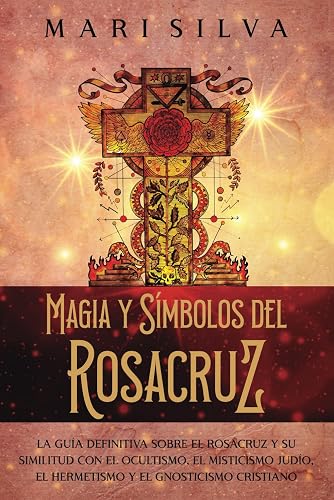 Magia y símbolos del Rosacruz: La guía definitiva sobre el Rosacruz y su similitud con el ocultismo, el misticismo judío, el hermetismo y el gnosticismo cristiano (Filosofías espirituales)