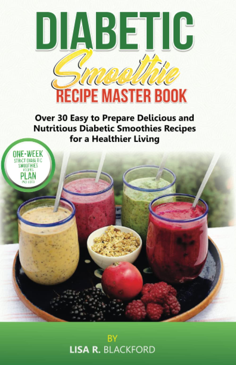 DIABETIC SMOOTHIE RECIPE MASTER BOOK: Over 30 Easy to Prepare Delicious and Nutritious Diabetic Smoothies Recipes Cookbook for a Healthier Living and Detox for Blood Sugar