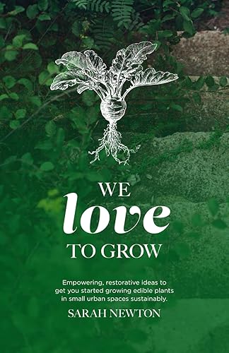 WE LOVE TO GROW Empowering, restorative ideas to get you started growing edible plants in small urban spaces sustainably.