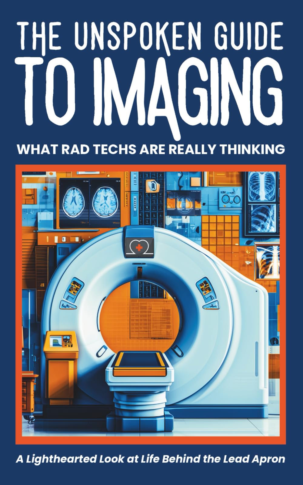 THE UNSPOKEN GUIDE TO IMAGING : WHAT RAD TECHS ARE REALLY THINKING: Behind-the-Scenes Humor from Radiology Technologists: X-Ray, CT, Ultrasound, and Medical Imaging (Medical Humor)
