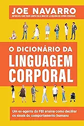 O dicionário da linguagem corporal: Um ex-agente do FBI ensina como decifrar os sinais do comportamento humano