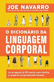 O dicionário da linguagem corporal: Um ex-agente do FBI ensina como decifrar os sinais do comportamento humano