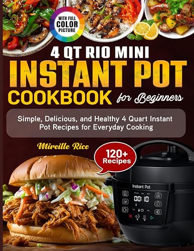 4 Qt Rio Mini Instant Pot Cookbook for Beginners: Simple, Delicious, and Healthy 4 Quart Instant Pot Recipes for Everyday Cooking