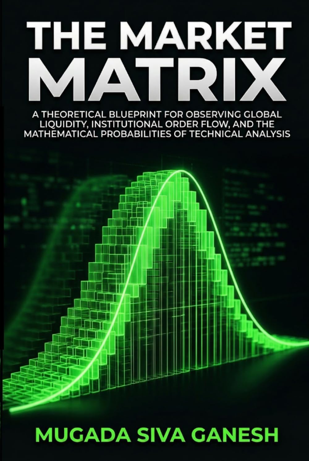 The Market Matrix: A Theoretical Blueprint For Observing Global Liquidity, Institutional Order Flow, And The Mathematical Probabilities Of Technical Analysis