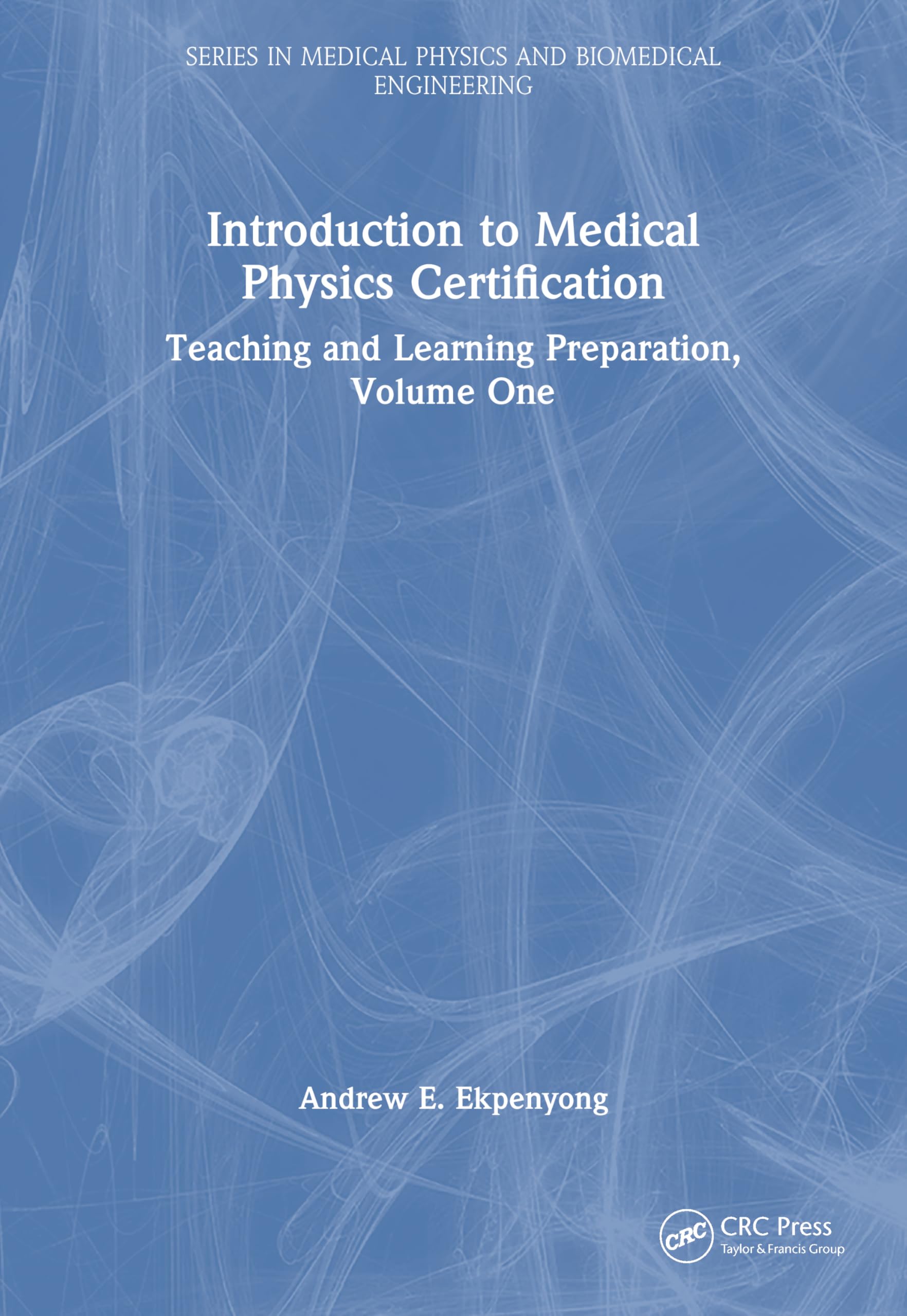 Introduction to Medical Physics Certification: Teaching and Learning Preparation, Volume One (Series in Medical Physics and Biomedical Engineering)