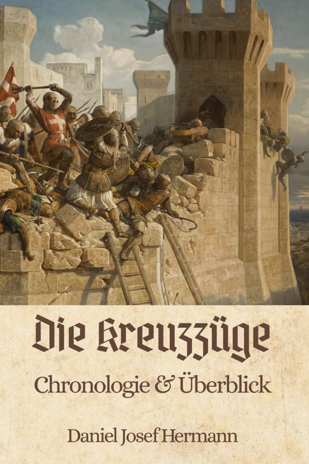 Die Kreuzzüge - Chronologie & Überblick: Das Kreuzzug Buch über Tempelritter, Ritterburgen & das Mittelalter